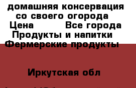 домашняя консервация со своего огорода › Цена ­ 350 - Все города Продукты и напитки » Фермерские продукты   . Иркутская обл.